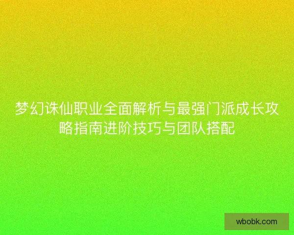 梦幻诛仙职业全面解析与最强门派成长攻略指南进阶技巧与团队搭配