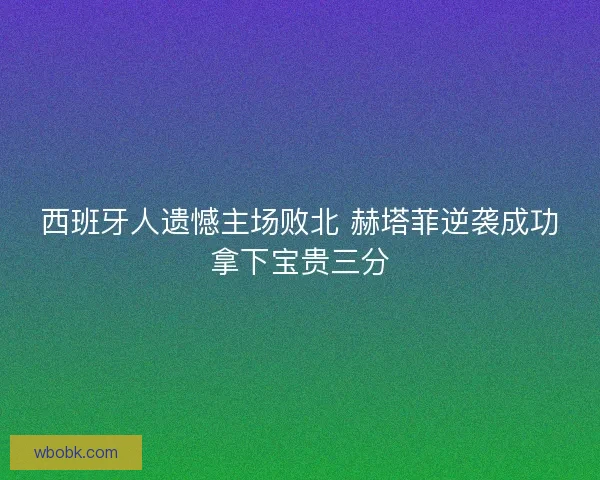 西班牙人遗憾主场败北 赫塔菲逆袭成功拿下宝贵三分